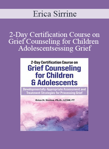 Erica Sirrine - 2-Day Certification Course on Grief Counseling for Children & Adolescents: Developmentally-Appropriate Assessment and Treatment Strategies for Processing Grief