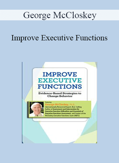 George McCloskey - Improve Executive Functions: Evidence-Based Strategies to Change Behavior