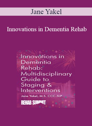 Jane Yakel - Innovations in Dementia Rehab: A Multidisciplinary Guide to Staging & Interventions