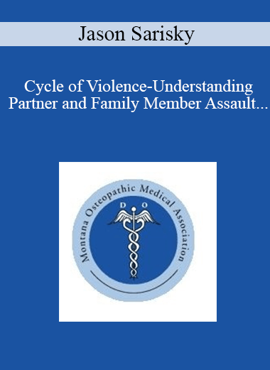 Jason Sarisky - Cycle of Violence-Understanding Partner and Family Member Assault and Recognizing the Patient that is Being Abused