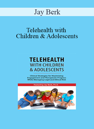 Jay Berk - Telehealth with Children & Adolescents: Clinical Strategies for Maximizing Engagement and Therapeutic Progress While Managing Legal and Ethical Risk