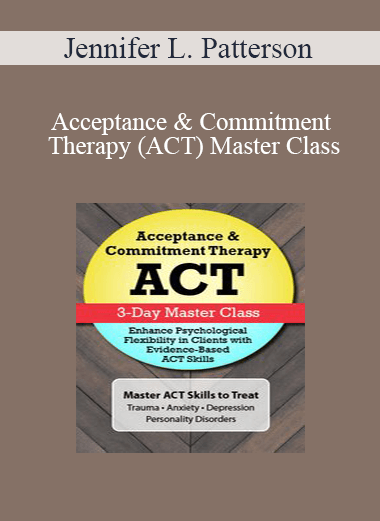 Jennifer L. Patterson - Acceptance & Commitment Therapy (ACT) Master Class: Enhance Psychological Flexibility in Clients with Acceptance & Commitment Therapy (ACT)