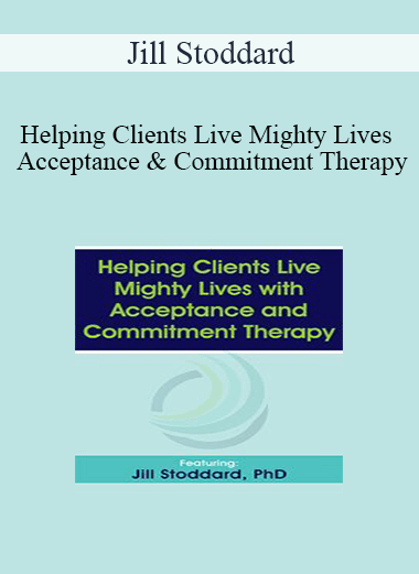Jill Stoddard - Helping Clients Live Mighty Lives with Acceptance and Commitment Therapy