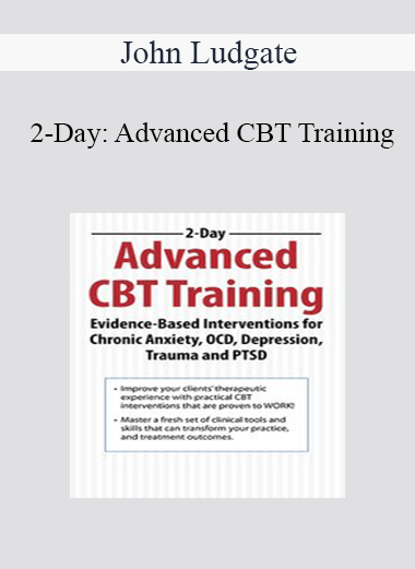 John Ludgate - 2-Day: Advanced CBT Training: Evidence-Based Interventions for Chronic Anxiety