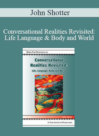 John Shotter - Conversational Realities Revisited: Life Language & Body and World