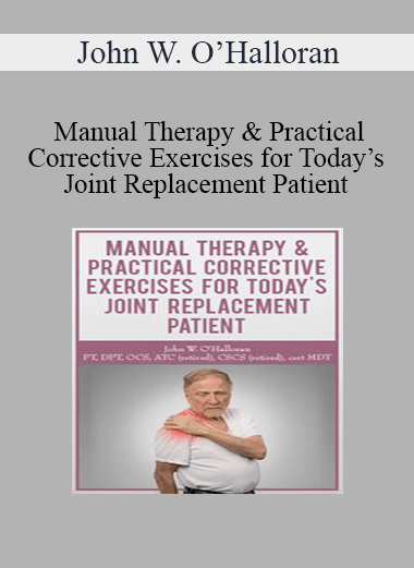 John W. O’Halloran - Manual Therapy & Practical Corrective Exercises for Today’s Joint Replacement Patient