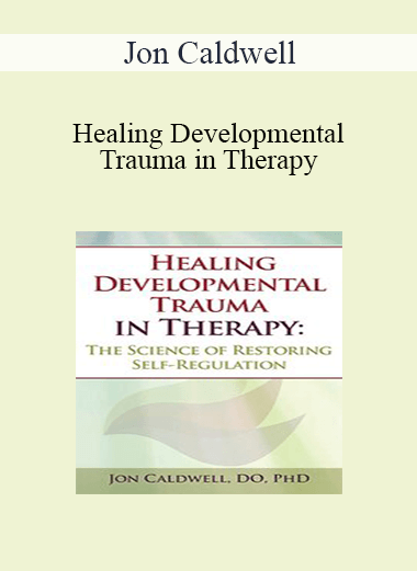 Jon Caldwell - Healing Developmental Trauma in Therapy: The Science of Restoring Self-Regulation
