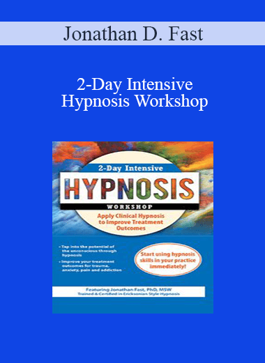 Jonathan D. Fast - 2-Day Intensive Hypnosis Workshop: Apply Clinical Hypnosis to Improve Treatment Outcomes