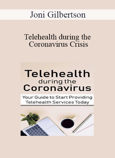Joni Gilbertson - Telehealth during the Coronavirus Crisis: Your Guide to Start Providing Telehealth Services Today