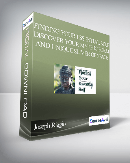 Joseph Riggio – Finding Your Essential Self – Discover Your Mythic Form And Unique Sliver Of Space
