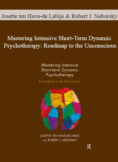 Josette ten Have-de Labije & Robert J. Neborsky - Mastering Intensive Short-Term Dynamic Psychotherapy: Roadmap to the Unconscious