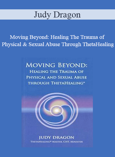 Judy Dragon - Moving Beyond: Healing The Trauma of Physical & Sexual Abuse Through ThetaHealing