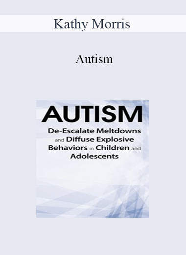 Kathy Morris - Autism: De-Escalate Meltdowns and Diffuse Explosive Behaviors in Children and Adolescents