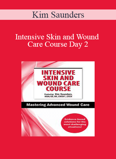 Kim Saunders - Intensive Skin and Wound Care Course Day 2: Mastering Advanced Wound Care