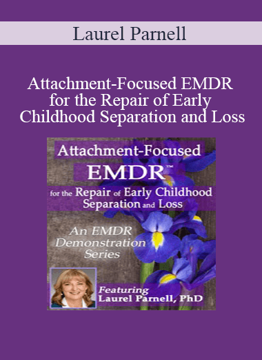 Laurel Parnell - Attachment-Focused EMDR for the Repair of Early Childhood Separation and Loss
