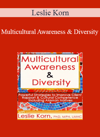 Leslie Korn - Multicultural Awareness & Diversity: Powerful Strategies to Improve Client Rapport & Cultural Competence Including Alaskan Natives