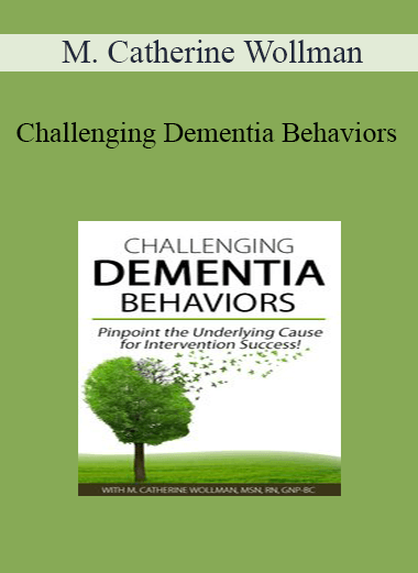 M. Catherine Wollman - Challenging Dementia Behaviors: Pinpoint the Underlying Cause for Intervention Success!