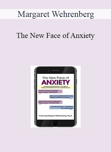 Margaret Wehrenberg - The New Face of Anxiety: Treating Anxiety Disorders in the Age of Texting