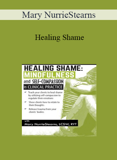 Mary NurrieStearns - Healing Shame: Mindfulness and Self-Compassion in Clinical Practice