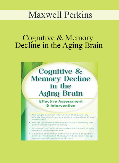 Maxwell Perkins - Cognitive & Memory Decline in the Aging Brain: Effective Assessment & Intervention