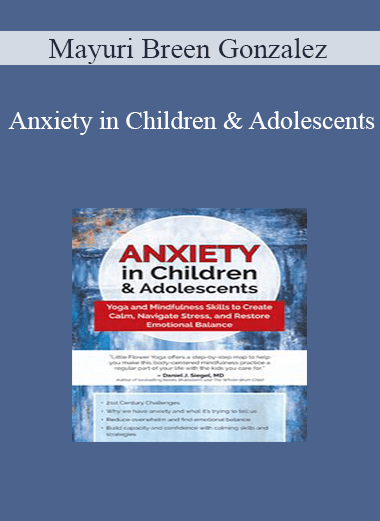 Mayuri Breen Gonzalez - Anxiety in Children & Adolescents: Yoga and Mindfulness Skills to Create Calm