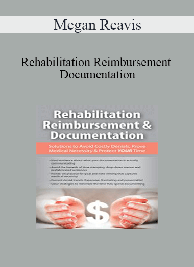 Megan Reavis - Rehabilitation Reimbursement & Documentation: Solutions to Avoid Costly Denials