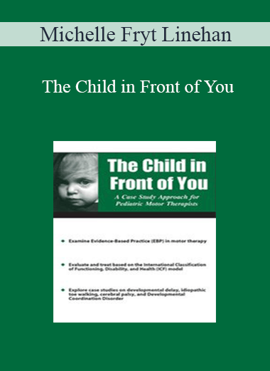 Michelle Fryt Linehan - The Child in Front of You: A Case Study Approach for Pediatric Motor Therapists