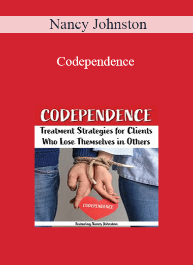 Nancy Johnston - Codependence: Treatment Strategies for Clients Who Lose Themselves in Others