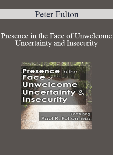 Peter Fulton - Presence in the Face of Unwelcome Uncertainty and Insecurity