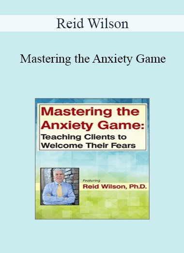 Reid Wilson - Mastering the Anxiety Game: Teaching Clients to Welcome Their Fears