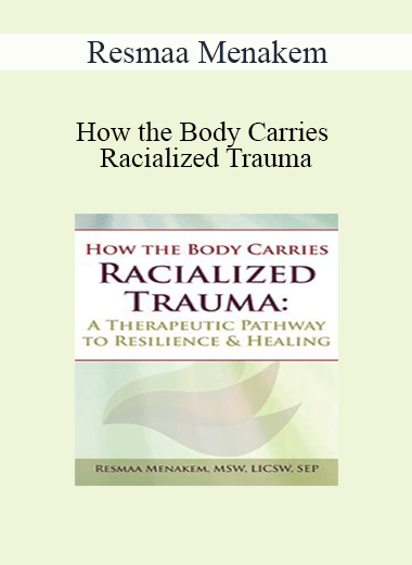 Resmaa Menakem - How the Body Carries Racialized Trauma: A Therapeutic Pathway to Resilience & Healing