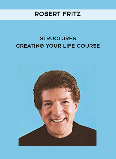 Robert Fritz - STRUCTURES - Creating Your Life Course