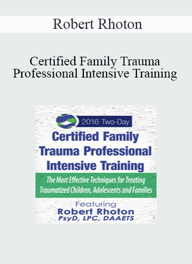 Robert Rhoton - Certified Family Trauma Professional Intensive Training: Effective Techniques for Treating Traumatized Children