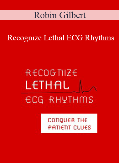 Robin Gilbert - Recognize Lethal ECG Rhythms: Conquer the Patient Clues