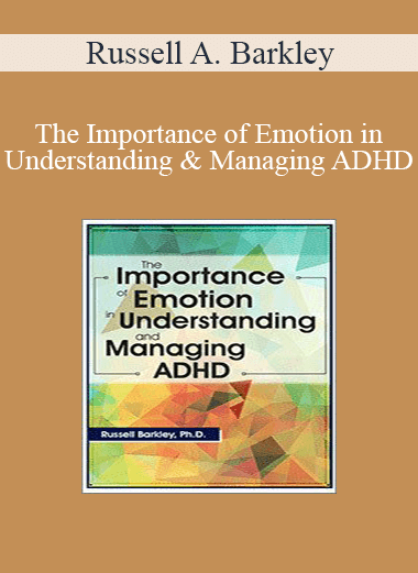 Russell A. Barkley - The Importance of Emotion in Understanding and Managing ADHD