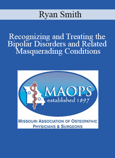 Ryan Smith - Recognizing and Treating the Bipolar Disorders and Related Masquerading Conditions