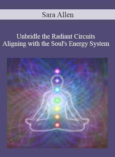Sara Allen - Unbridle the Radiant Circuits - Aligning with the Soul's Energy System