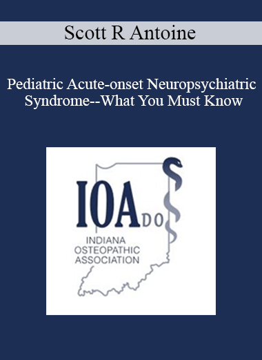 Scott R Antoine - Pediatric Acute-onset Neuropsychiatric Syndrome--What You Must Know