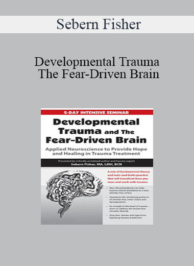 Sebern Fisher - Developmental Trauma and The Fear-Driven Brain: Applied Neuroscience to Provide Hope and Healing in Trauma Treatment