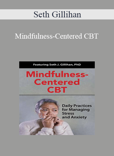 Seth Gillihan - Mindfulness-Centered CBT: Daily Practices for Managing Stress and Anxiety