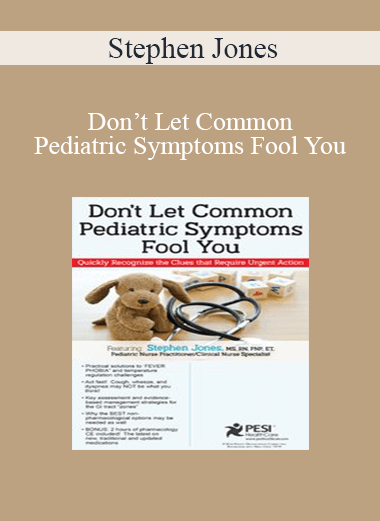 Stephen Jones - Don’t Let Common Pediatric Symptoms Fool You: Quickly Recognize the Clues that Require Urgent Action