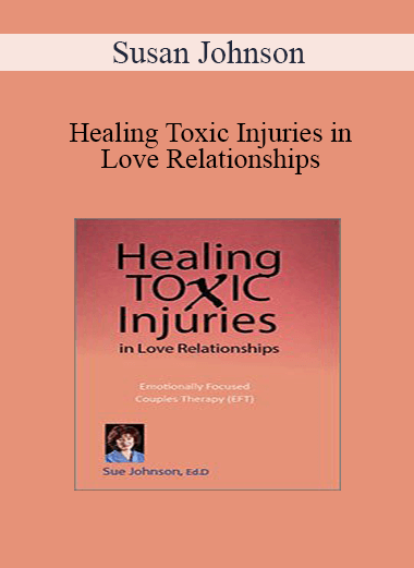 Susan Johnson - Healing Toxic Injuries in Love Relationships: Emotionally Focused Couples Therapy (EFT) with Dr. Sue Johnson