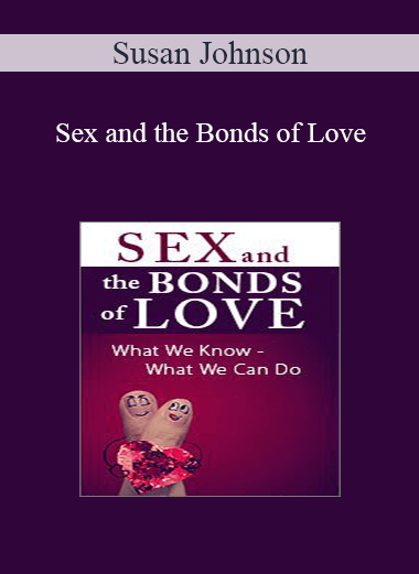 Susan Johnson - Sex and the Bonds of Love: What We Know - What We Can Do