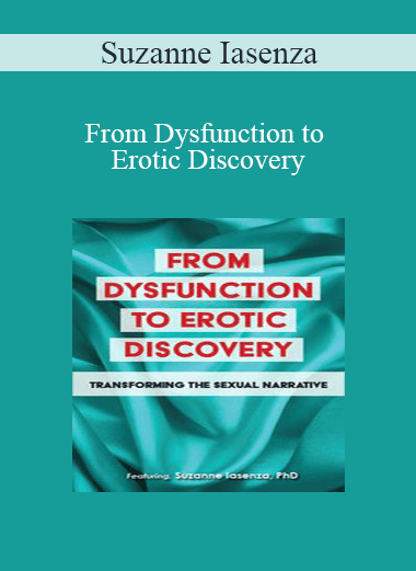 Suzanne Iasenza - From Dysfunction to Erotic Discovery: Transforming the Sexual Narrative