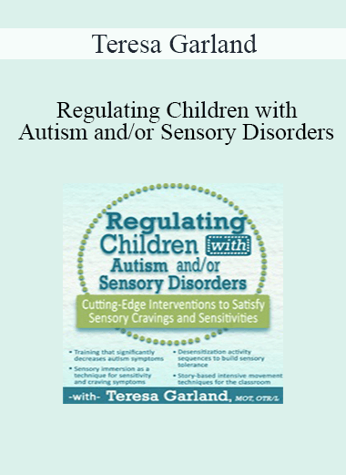 Teresa Garland - Regulating Children with Autism and/or Sensory Disorders: Cutting-Edge Interventions to Satisfy Sensory Cravings and Sensitivities