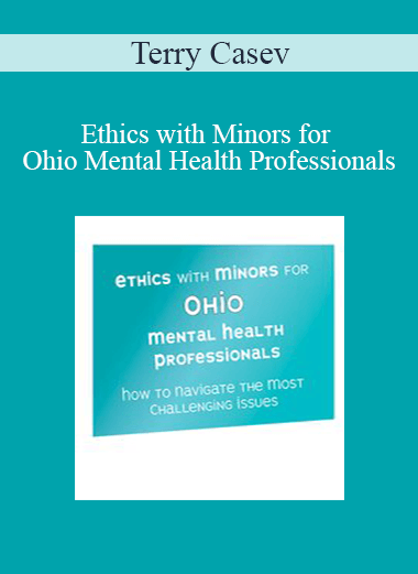 Terry Casey - Ethics with Minors for Ohio Mental Health Professionals: How to Navigate the Most Challenging Issues