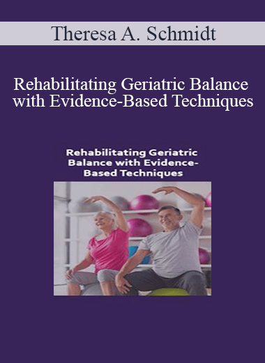 Theresa A. Schmidt - Rehabilitating Geriatric Balance with Evidence-Based Techniques