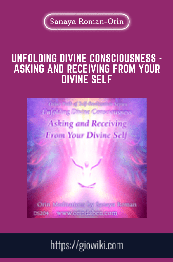 Unfolding Divine Consciousness  - Asking and Receiving from Your Divine Self  -  Sanaya Roman  -  Orin