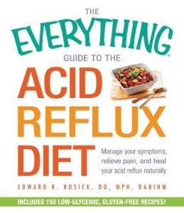 Edward R. Rosick - The Everything Guide to the Acid Reflux Diet - Manage Your Symptoms - Relieve Pain and Heal Your Acid Reflux Naturally