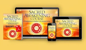 The SACRED AWAKENING COURSE A Full-Spectrum Initiation Into Sacred Living